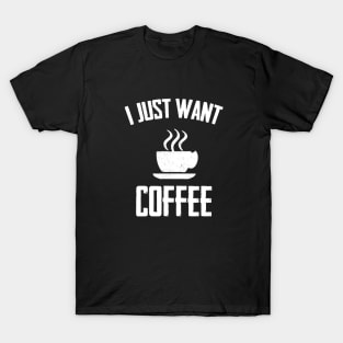 I Just Want I Just Want Coffee,i love coffee,Funny Coffee ,coffee drinks T-Shirt